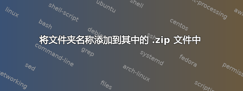 将文件夹名称添加到其中的 .zip 文件中