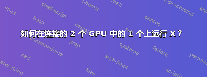 如何在连接的 2 个 GPU 中的 1 个上运行 X？