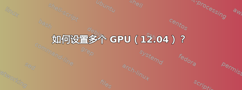 如何设置多个 GPU（12.04）？