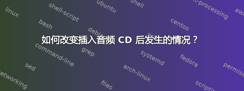 如何改变插入音频 CD 后发生的情况？