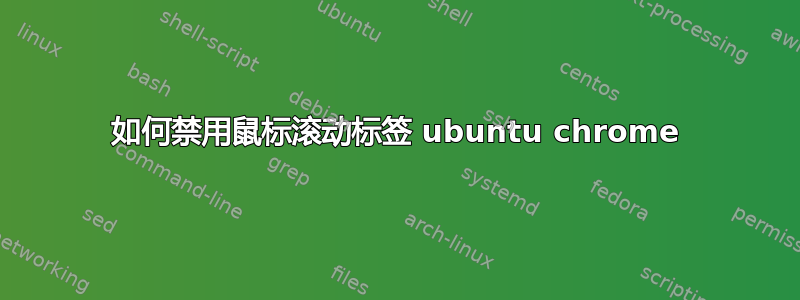 如何禁用鼠标滚动标签 ubuntu chrome