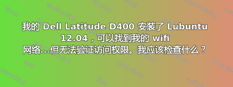 我的 Dell Latitude D400 安装了 Lubuntu 12.04，可以找到我的 wifi 网络...但无法验证访问权限。我应该检查什么？