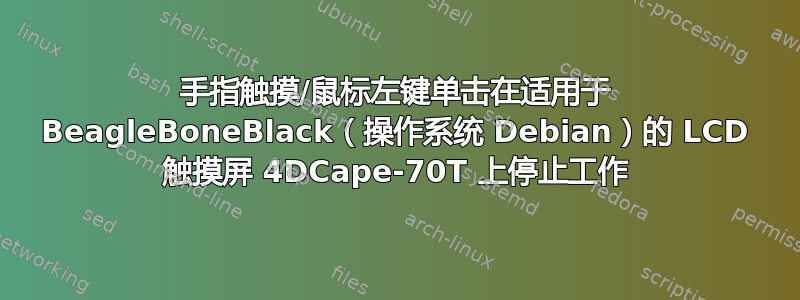 手指触摸/鼠标左键单击在适用于 BeagleBoneBlack（操作系统 Debian）的 LCD 触摸屏 4DCape-70T 上停止工作