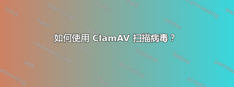 如何使用 ClamAV 扫描病毒？