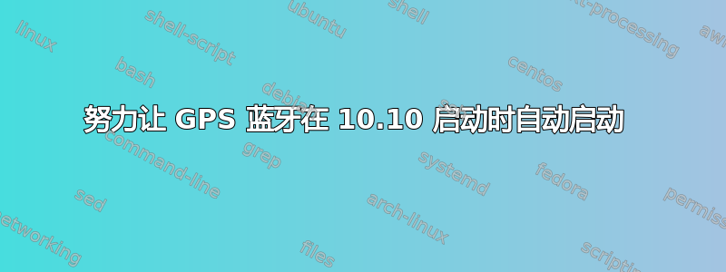 努力让 GPS 蓝牙在 10.10 启动时自动启动 