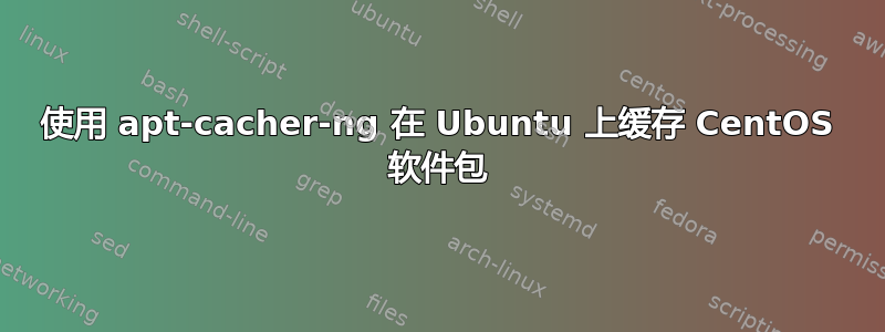 使用 apt-cacher-ng 在 Ubuntu 上缓存 CentOS 软件包