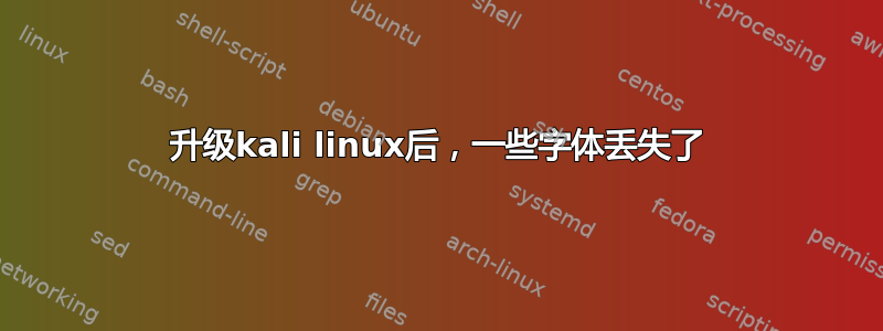 升级kali linux后，一些字体丢失了