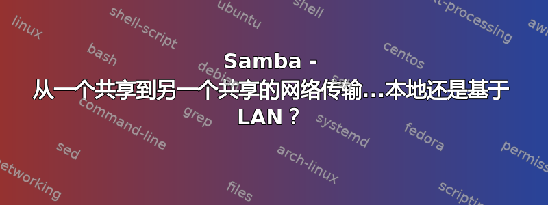 Samba - 从一个共享到另一个共享的网络传输...本地还是基于 LAN？