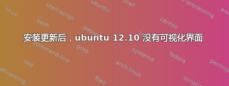 安装更新后，ubuntu 12.10 没有可视化界面