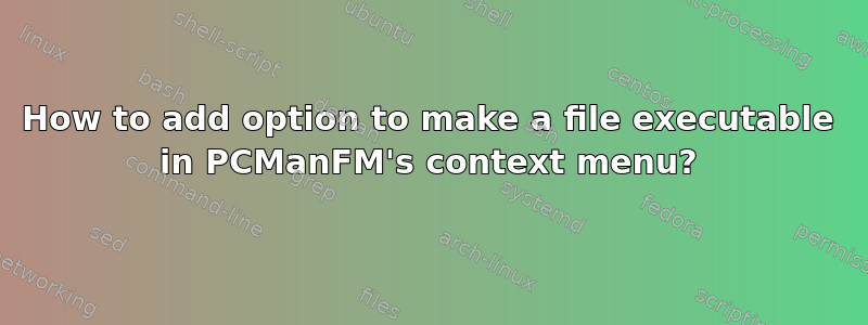 How to add option to make a file executable in PCManFM's context menu?