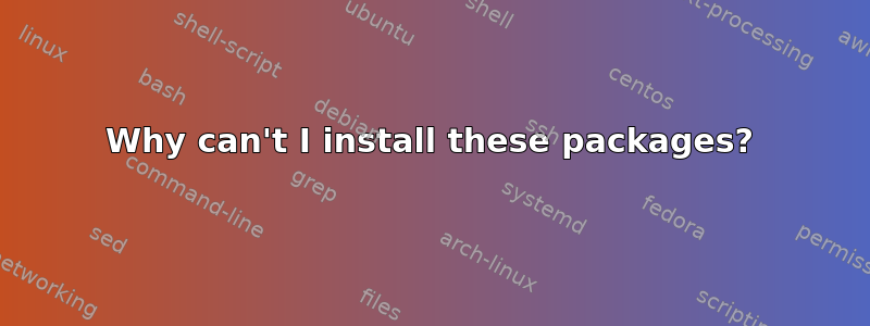 Why can't I install these packages?