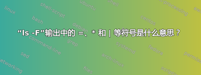 “ls -F”输出中的 =、* 和 | 等符号是什么意思？