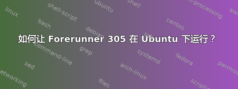 如何让 Forerunner 305 在 Ubuntu 下运行？