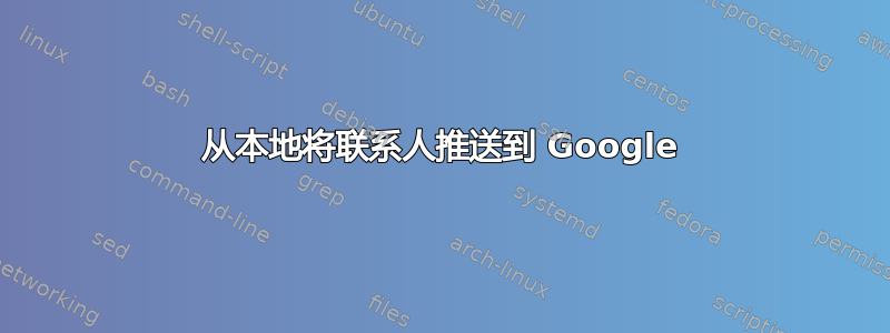 从本地将联系人推送到 Google