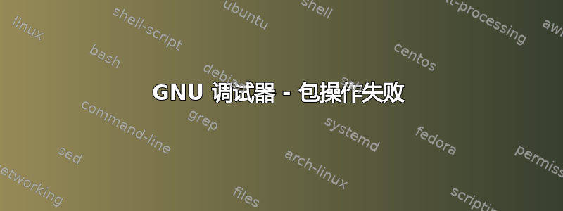 GNU 调试器 - 包操作失败