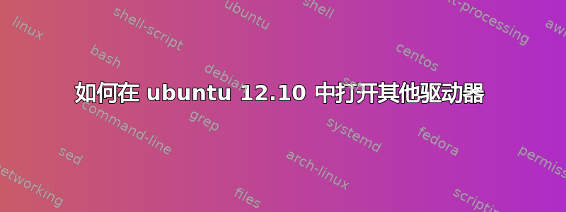 如何在 ubuntu 12.10 中打开其他驱动器