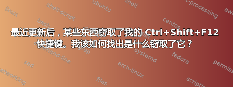 最近更新后，某些东西窃取了我的 Ctrl+Shift+F12 快捷键。我该如何找出是什么窃取了它？