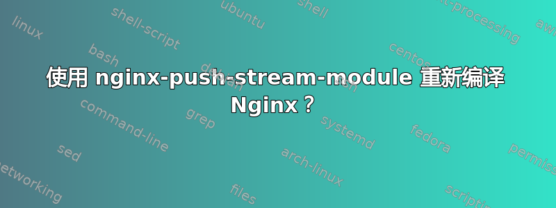 使用 nginx-push-stream-module 重新编译 Nginx？