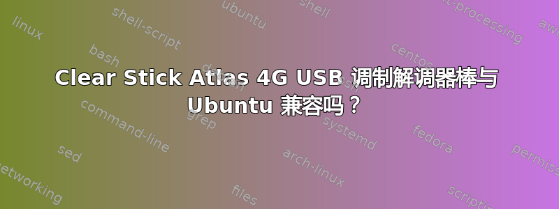 Clear Stick Atlas 4G USB 调制解调器棒与 Ubuntu 兼容吗？