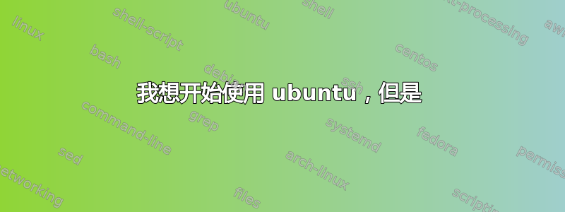 我想开始使用 ubuntu，但是