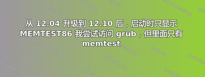 从 12.04 升级到 12.10 后，启动时只显示 MEMTEST86 我尝试访问 grub，但里面只有 memtest