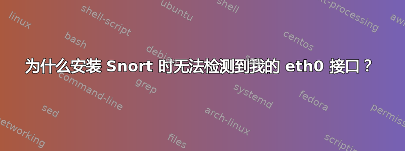 为什么安装 Snort 时无法检测到我的 eth0 接口？