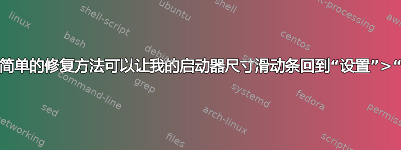 有没有一个简单的修复方法可以让我的启动器尺寸滑动条回到“设置”>“外观”中？