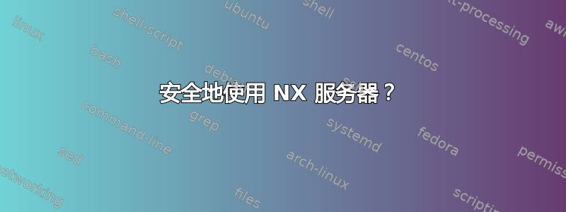 安全地使用 NX 服务器？