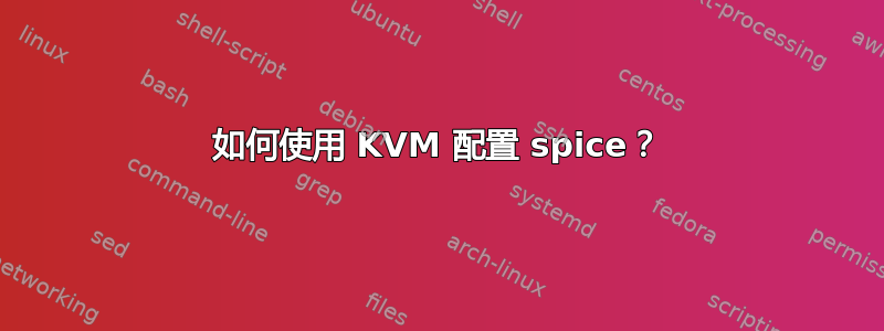 如何使用 KVM 配置 spice？