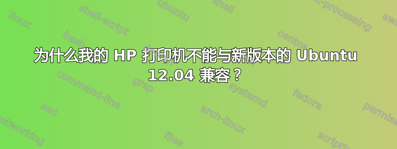 为什么我的 HP 打印机不能与新版本的 Ubuntu 12.04 兼容？