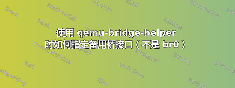 使用 qemu-bridge-helper 时如何指定备用桥接口（不是 br0）