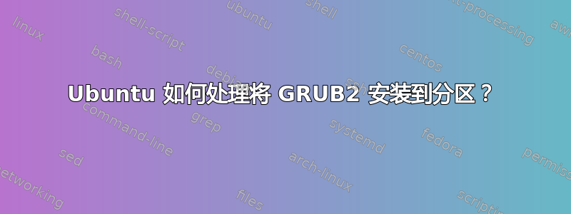 Ubuntu 如何处理将 GRUB2 安装到分区？