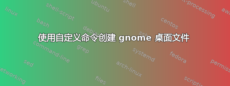 使用自定义命令创建 gnome 桌面文件