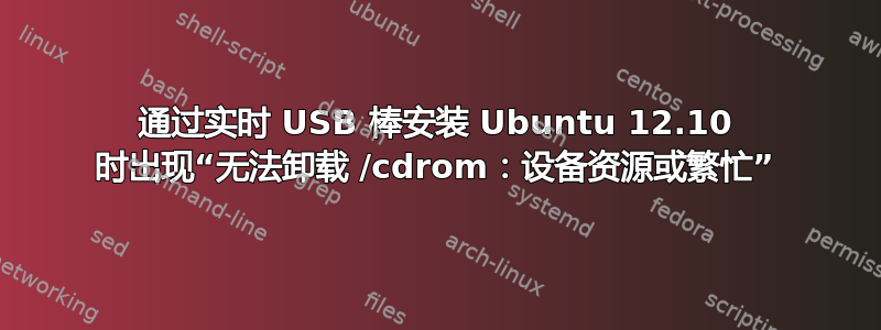 通过实时 USB 棒安装 Ubuntu 12.10 时出现“无法卸载 /cdrom：设备资源或繁忙”