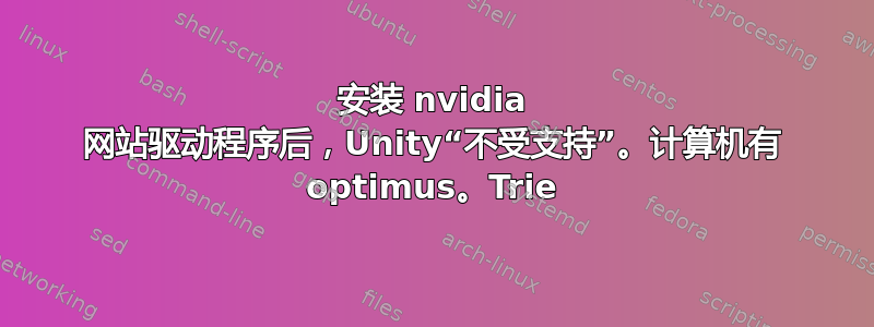 安装 nvidia 网站驱动程序后，Unity“不受支持”。计算机有 optimus。Trie