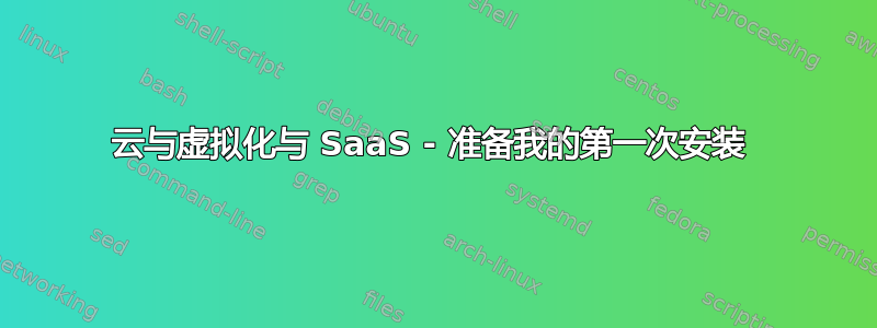 云与虚拟化与 SaaS - 准备我的第一次安装 