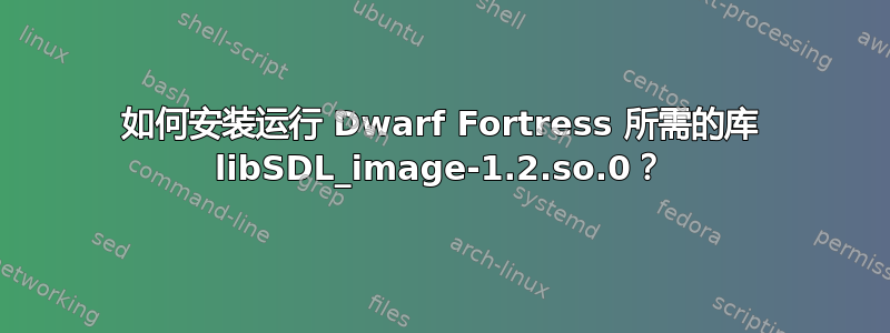 如何安装运行 Dwarf Fortress 所需的库 libSDL_image-1.2.so.0？