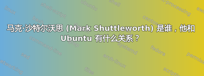 马克·沙特尔沃思 (Mark Shuttleworth) 是谁，他和 Ubuntu 有什么关系？