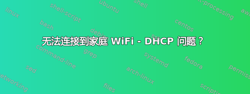 无法连接到家庭 WiFi - DHCP 问题？