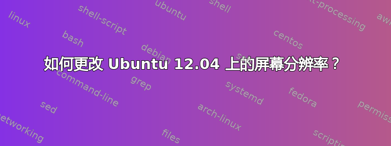 如何更改 Ubuntu 12.04 上的屏幕分辨率？