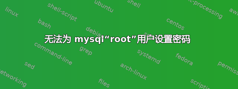 无法为 mysql“root”用户设置密码