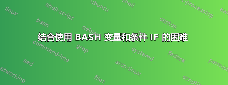 结合使用 BASH 变量和条件 IF 的困难