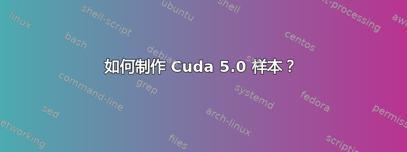 如何制作 Cuda 5.0 样本？