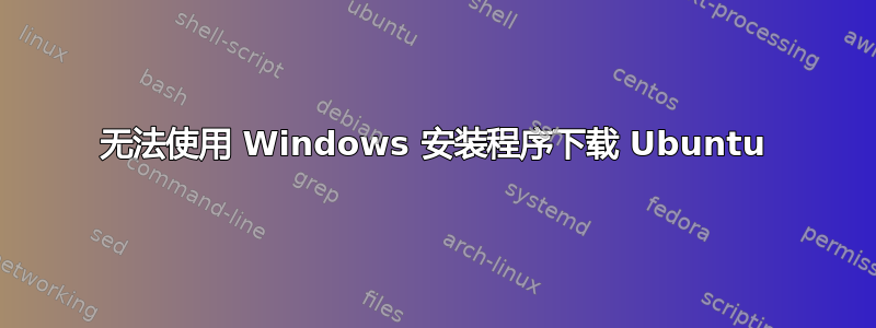 无法使用 Windows 安装程序下载 Ubuntu