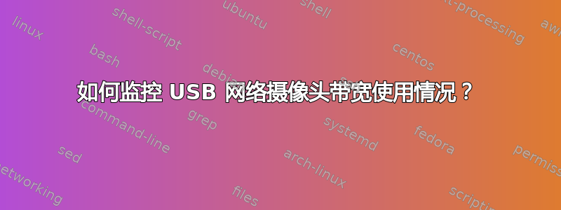 如何监控 USB 网络摄像头带宽使用情况？