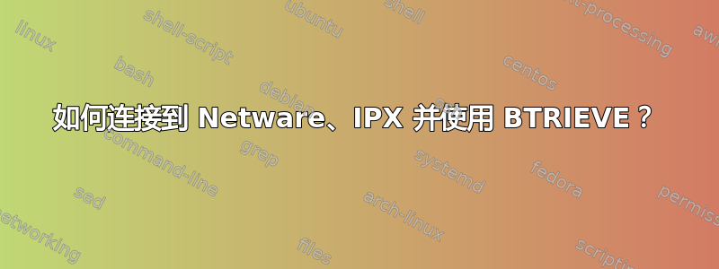 如何连接到 Netware、IPX 并使用 BTRIEVE？