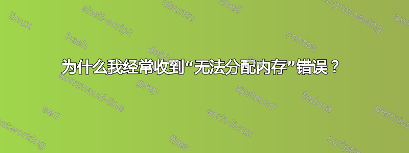 为什么我经常收到“无法分配内存”错误？