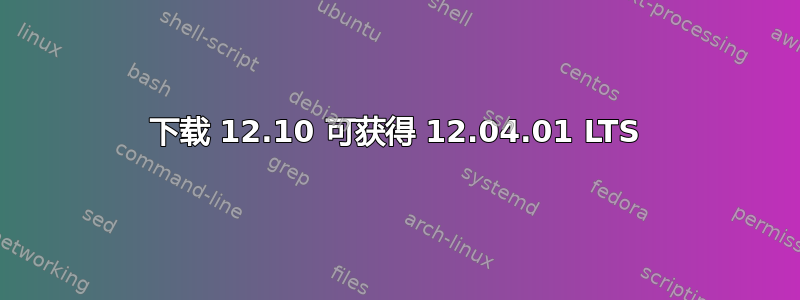 下载 12.10 可获得 12.04.01 LTS