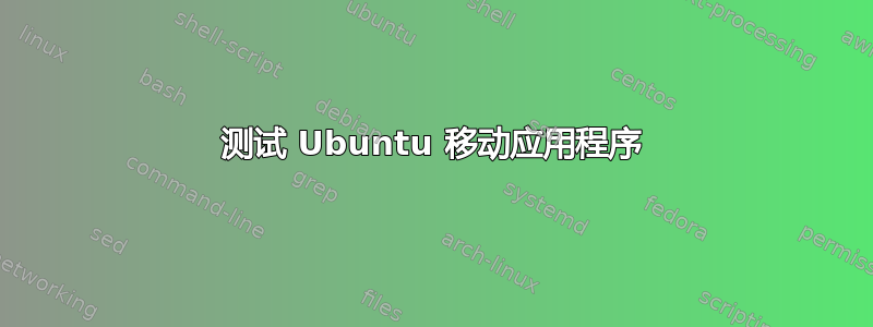 测试 Ubuntu 移动应用程序