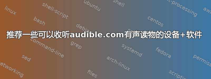 推荐一些可以收听audible.com有声读物的设备+软件